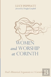 Women And Worship At Corinth: Paul'S Rhetorical Arguments In 1 Corinthians
