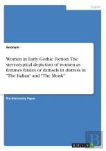 Women In Early Gothic Fiction. The Stereotypical Depiction Of Women As Femmes Fatales Or Damsels In Distress In The Italian And The Monk