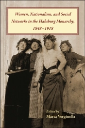 Women, Nationalism, And Social Networks In The Habsburg Monarchy, 1848-1918