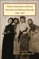 Women, Nationalism, And Social Networks In The Habsburg Monarchy, 1848-1918