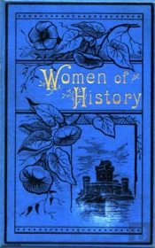 Women Of History: Selected From The Writings Of Standard Authors