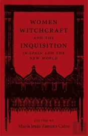Women, Witchcraft, And The Inquisition In Spain And The New World
