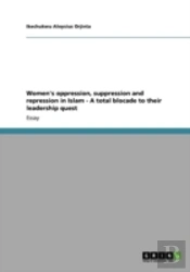 Women'S Oppression, Suppression And Repression In Islam - A Total Blocade To Their Leadership Quest