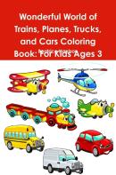 Wonderful World Of Trains, Planes, Trucks, And Cars Coloring Book: For Kids Ages 3 Years Old And Up