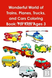 Wonderful World Of Trains, Planes, Trucks, And Cars Coloring Book: For Kids Ages 3 Years Old And Up