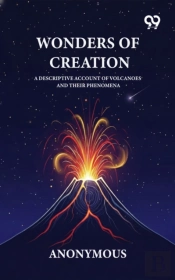 Wonders Of Creation A Descriptive Account Of Volcanoes And Their Phenomena
