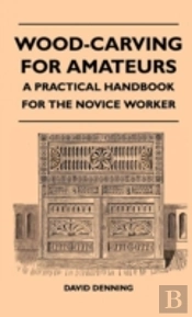 Wood-Carving For Amateurs - A Practical Handbook For The Novice Worker