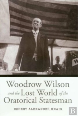 Bertrand.pt - Woodrow Wilson And The Lost World Of The Oratorical Statesman