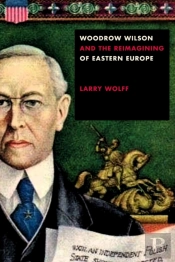 Woodrow Wilson And The Reimagining Of Eastern Europe