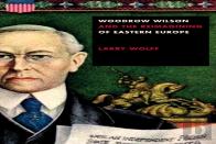 Woodrow Wilson And The Reimagining Of Eastern Europe