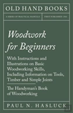 Bertrand.pt - Woodwork For Beginners - With Instructions And Illustrations On Basic Woodworking Skills, Including Information On Tools, Timber And Simple Joints - The Handyman'S Book Of Woodworking