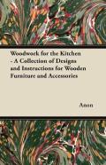 Woodwork For The Kitchen - A Collection Of Designs And Instructions For Wooden Furniture And Accessories