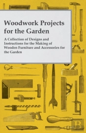 Woodwork Projects For The Garden; A Collection Of Designs And Instructions For The Making Of Wooden Furniture And Accessories For The Garden