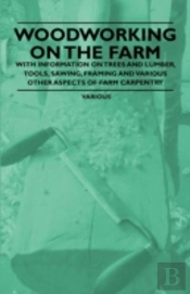 Woodworking On The Farm - With Information On Trees And Lumber, Tools, Sawing, Framing And Various Other Aspects Of Farm Carpentry