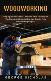 Woodworking: Step-By-Step Guide To Learn