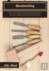 Woodworking: The Complete Guide To Essen
