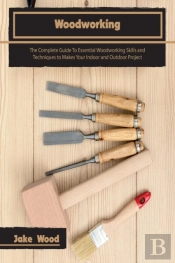 Woodworking: The Complete Guide To Essen