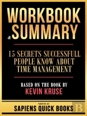 Workbook & Summary - 15 Secrets Successfull People Know About Time Management - Based On The Book By Kevin Kruse