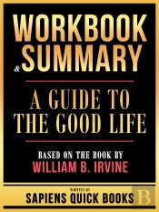 Workbook & Summary - A Guide To The Good Life - Based On The Book By William B. Irvine