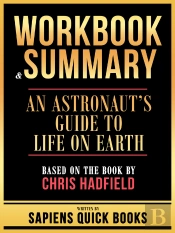 Workbook & Summary - An Astronaut'S Guide To Life On Earth - Based On The Book By Chris Hadfield