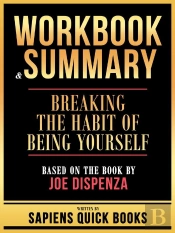 Workbook & Summary - Breaking The Habit Of Being Yourself - Based On The Book By Joe Dispenza