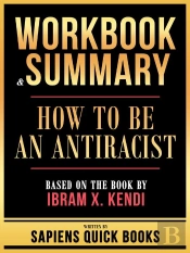 Workbook & Summary - How To Be An Antiracist - Based On The Book By Ibram X. Kendi