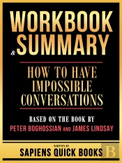 Workbook & Summary - How To Have Impossible Conversations - Based On The Book By Peter Boghossian And James Lindsay