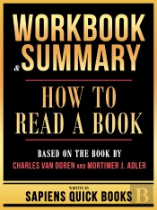 Workbook & Summary - How To Read A Book - Based On The Book By Charles Van Doren And Mortimer J. Adler