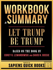 Workbook & Summary - Let Trump Be Trump - Based On The Book By Corey R. Lewandowski And David N. Bossie