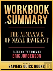 Workbook & Summary - The Almanack Of Naval Ravikant - Based On The Book By Eric Jorgenson