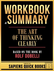 Workbook & Summary - The Art Of Thinking Clearly - Based On The Book By Rolf Dobelli