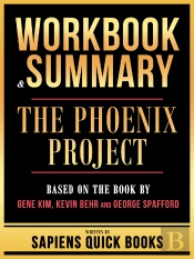 Workbook & Summary - The Phoenix Project - Based On The Book By Gene Kim, Kevin Behr And George Spafford