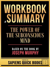 Workbook & Summary - The Power Of The Subconscious Mind - Based On The Book By Joseph Murphy