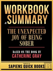 Workbook & Summary - The Unexpected Joy Of Being Sober - Based On The Book By Catherine Gray