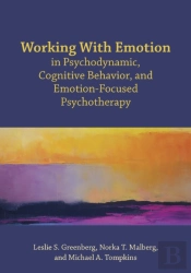 Working With Emotion In Psychodynamic, Cognitive Behavior, And Emotion-Focused Psychotherapy