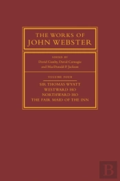 Works Of John Webster: Volume 4, Sir Thomas Wyatt, Westward Ho, Northward Ho, The Fair Maid Of The Inn