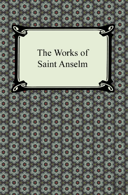 Bertrand.pt - Works Of Saint Anselm (Prologium, Monologium, In Behalf Of The Fool, And Cur Deus Homo)