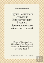 Works Of The Eastern Division Of The Imperial Russian Archaeological Society. Part 6