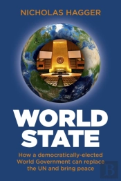 World State - How A Democratically-Elected World Government Can Replace The Un And Bring Peace