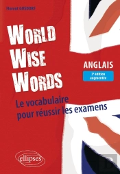 World Wise Words : Le Vocabulaire Pour Réussir Les Examens En Anglais (3e Édition)