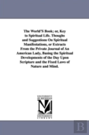 World's Book; Or, Key to Spiritual Life. Thoughs and Suggestions on Spiritual Manifestations, or Extracts from the Private Journal of an American Lady, Basing the Spiritual Developments of the Day Upo