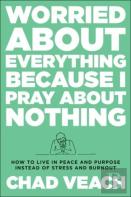 Worried About Everything Because I Pray About No Â€“ How To Live With Peace And Purpose Instead Of Stress And Burnout