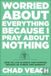 Worried About Everything Because I Pray About No Â€“ How To Live With Peace And Purpose Instead Of Stress And Burnout