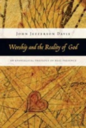 Worship And The Reality Of God Â€“ An Evangelical Theology Of Real Presence