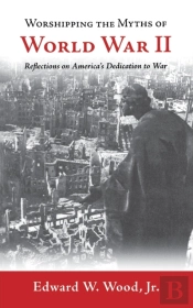 Worshipping The Myths Of World War Ii