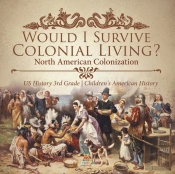 Would I Survive Colonial Living? North American Colonization | Us History 3rd Grade | Children'S American History