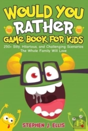 Would You Rather Game Book For Kids - 250+ Silly, Hilarious, And Challenging Scenarios The Whole Family Will Love