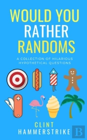 Would You Rather Randoms: A Collection Of Hilarious Hypothetical Questions