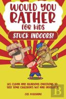 Would You Rather...For Kids Stuck Indoors! 365 Clean And Hilarious Questions To Test Your Children'S Wit And Intellect!