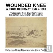 Wounded Knee & Sioux Reservations C. 1890: Photographs From Grandpa'S Trunk, The Elmer Clay Byerly Collection